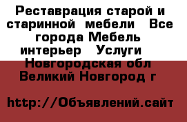 Реставрация старой и старинной  мебели - Все города Мебель, интерьер » Услуги   . Новгородская обл.,Великий Новгород г.